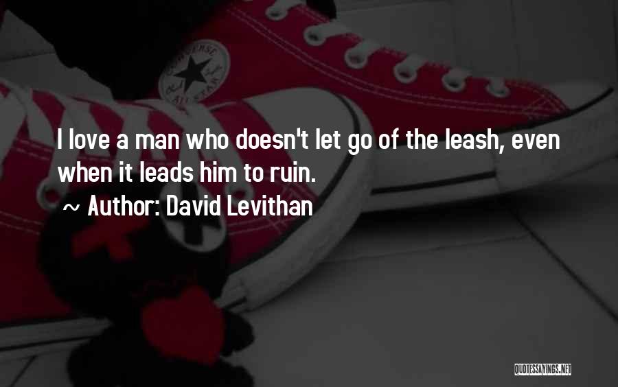 David Levithan Quotes: I Love A Man Who Doesn't Let Go Of The Leash, Even When It Leads Him To Ruin.