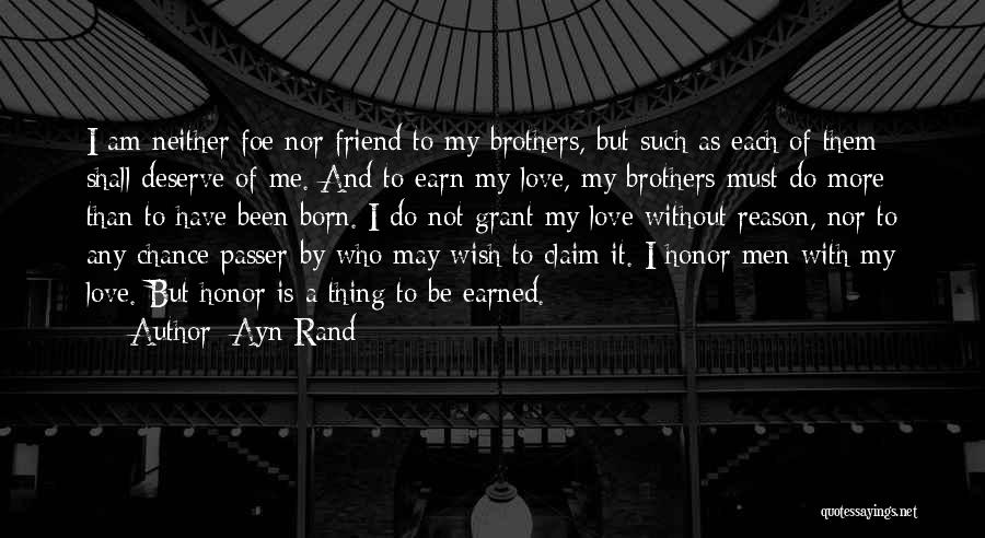 Ayn Rand Quotes: I Am Neither Foe Nor Friend To My Brothers, But Such As Each Of Them Shall Deserve Of Me. And