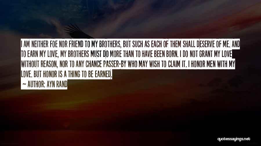 Ayn Rand Quotes: I Am Neither Foe Nor Friend To My Brothers, But Such As Each Of Them Shall Deserve Of Me. And