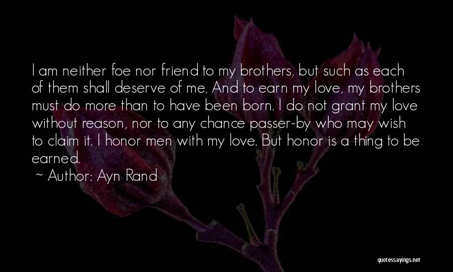 Ayn Rand Quotes: I Am Neither Foe Nor Friend To My Brothers, But Such As Each Of Them Shall Deserve Of Me. And