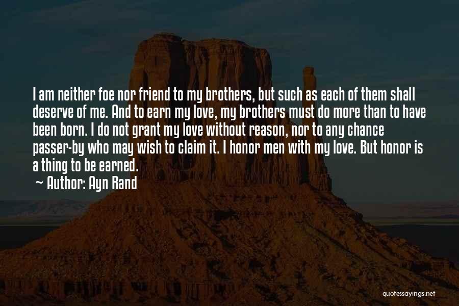 Ayn Rand Quotes: I Am Neither Foe Nor Friend To My Brothers, But Such As Each Of Them Shall Deserve Of Me. And