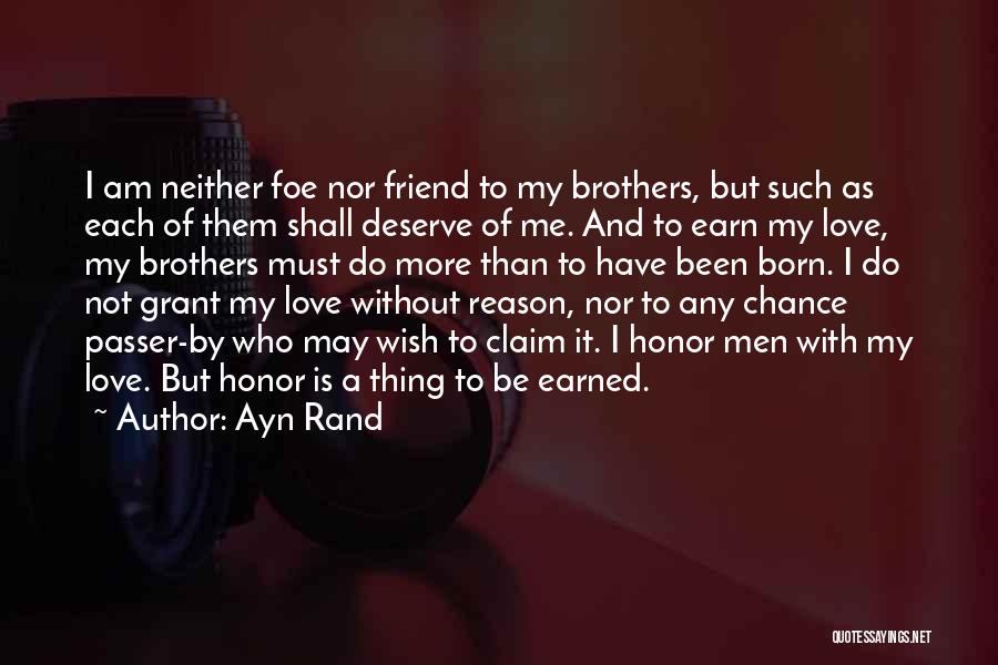 Ayn Rand Quotes: I Am Neither Foe Nor Friend To My Brothers, But Such As Each Of Them Shall Deserve Of Me. And