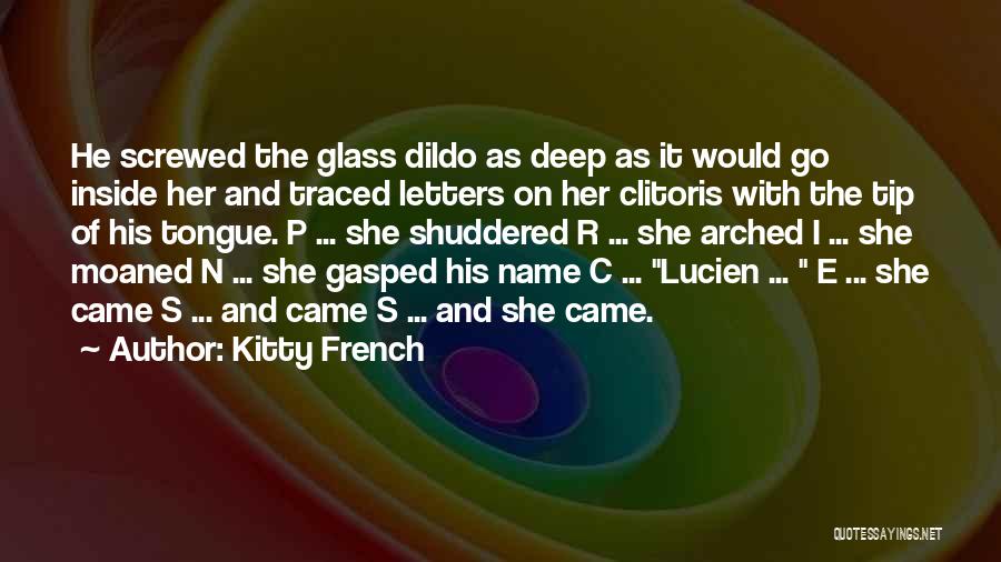 Kitty French Quotes: He Screwed The Glass Dildo As Deep As It Would Go Inside Her And Traced Letters On Her Clitoris With