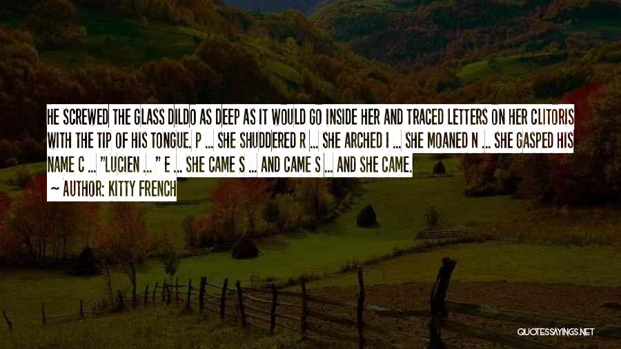 Kitty French Quotes: He Screwed The Glass Dildo As Deep As It Would Go Inside Her And Traced Letters On Her Clitoris With