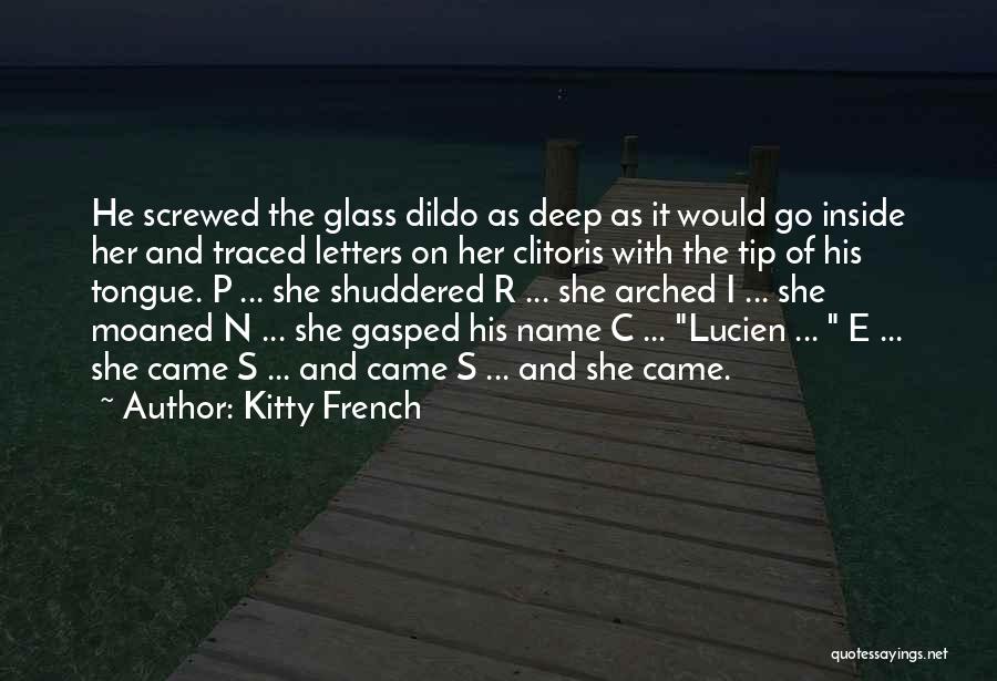 Kitty French Quotes: He Screwed The Glass Dildo As Deep As It Would Go Inside Her And Traced Letters On Her Clitoris With