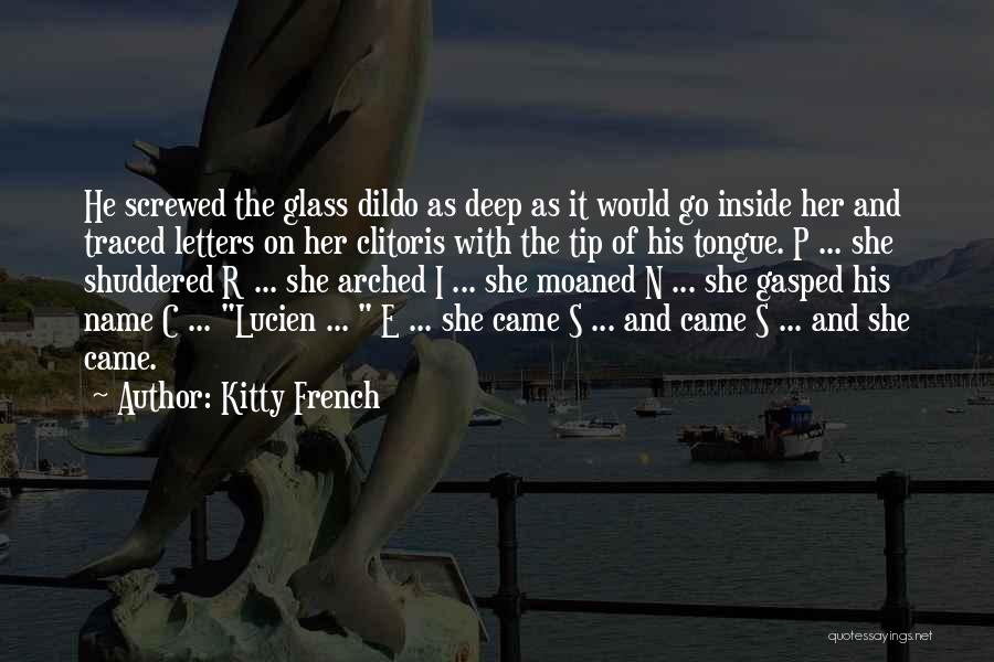 Kitty French Quotes: He Screwed The Glass Dildo As Deep As It Would Go Inside Her And Traced Letters On Her Clitoris With