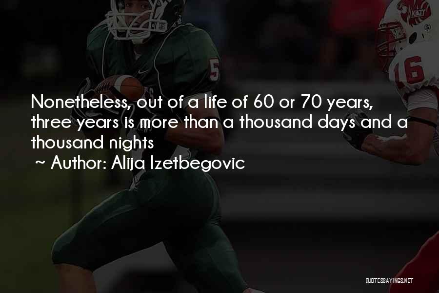 Alija Izetbegovic Quotes: Nonetheless, Out Of A Life Of 60 Or 70 Years, Three Years Is More Than A Thousand Days And A
