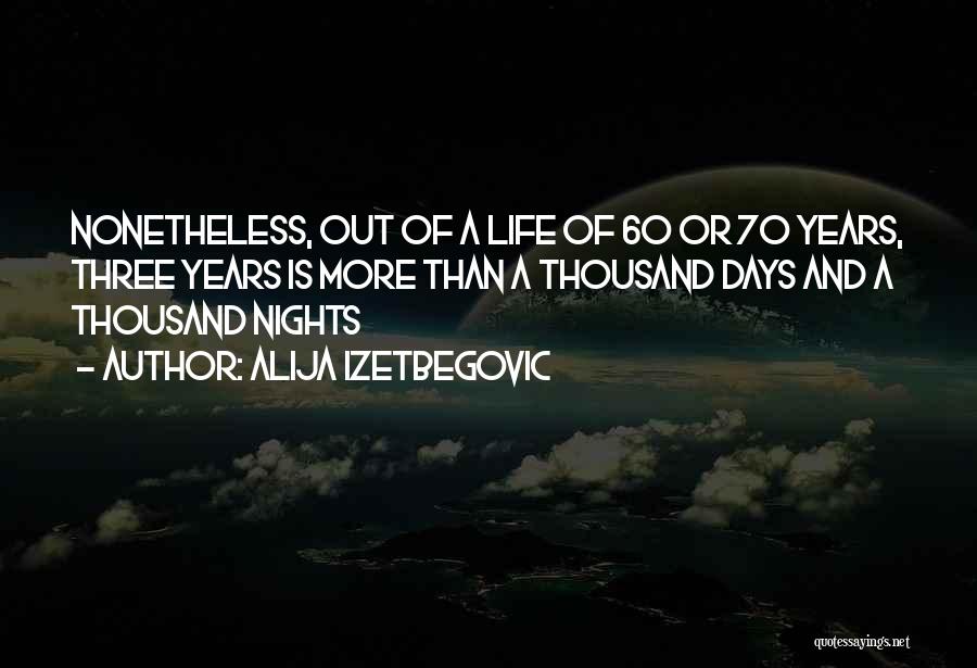Alija Izetbegovic Quotes: Nonetheless, Out Of A Life Of 60 Or 70 Years, Three Years Is More Than A Thousand Days And A