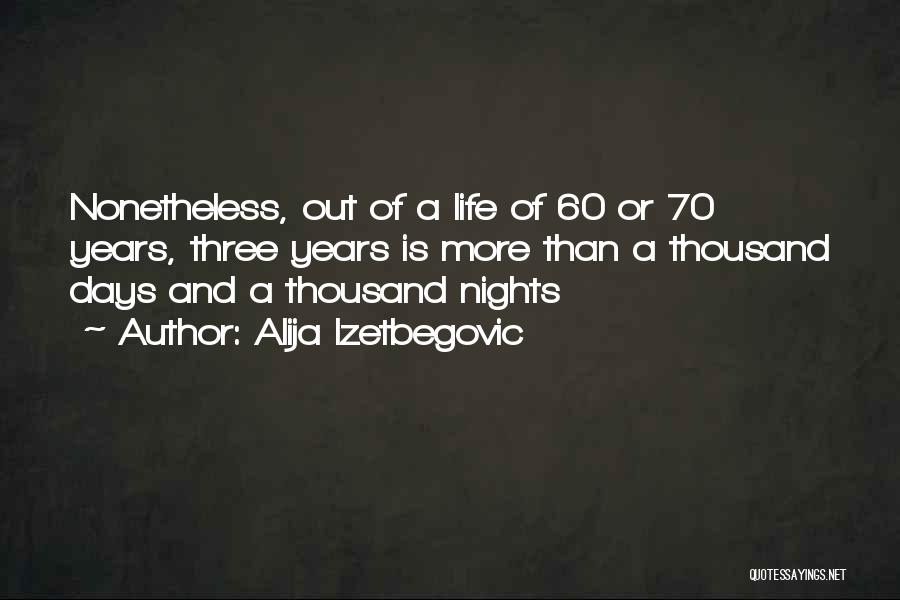 Alija Izetbegovic Quotes: Nonetheless, Out Of A Life Of 60 Or 70 Years, Three Years Is More Than A Thousand Days And A