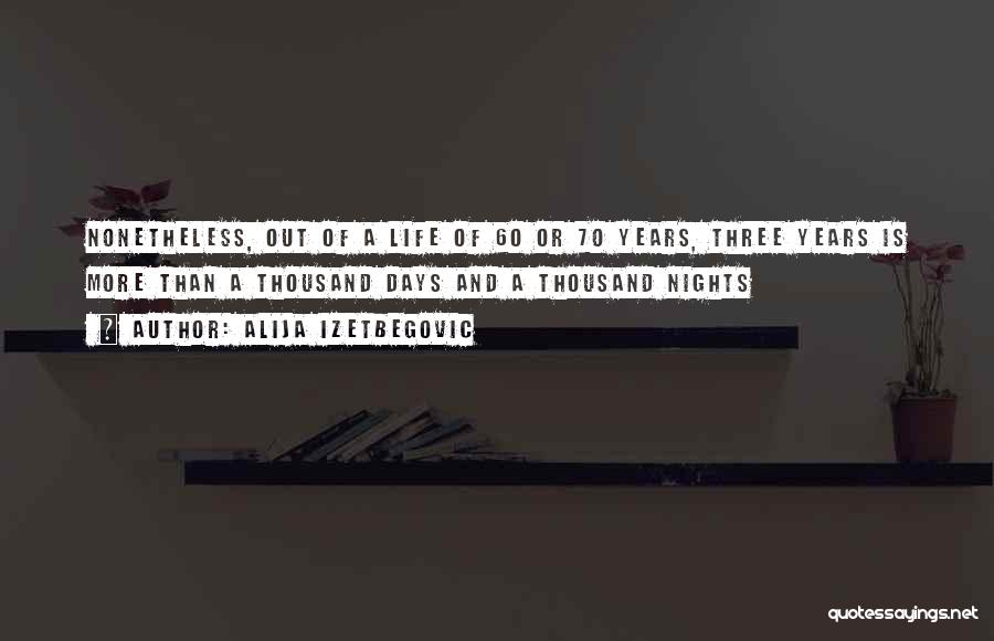 Alija Izetbegovic Quotes: Nonetheless, Out Of A Life Of 60 Or 70 Years, Three Years Is More Than A Thousand Days And A