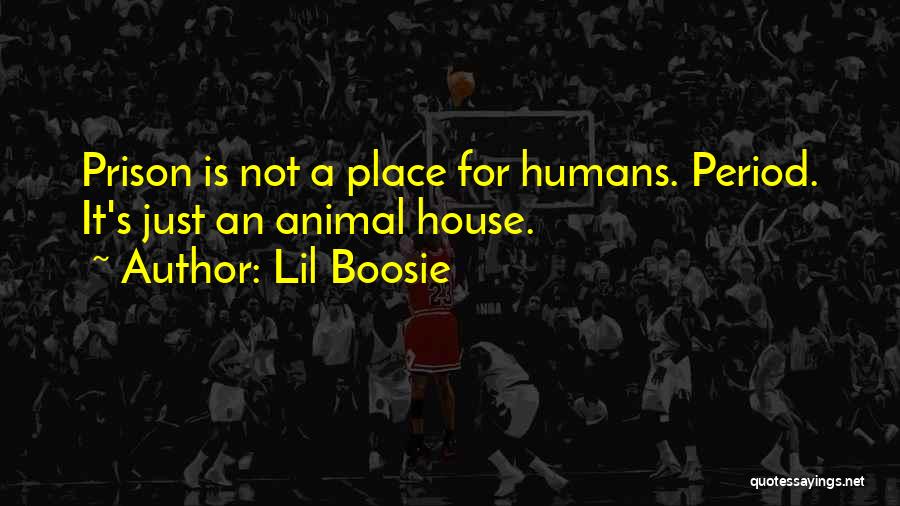 Lil Boosie Quotes: Prison Is Not A Place For Humans. Period. It's Just An Animal House.