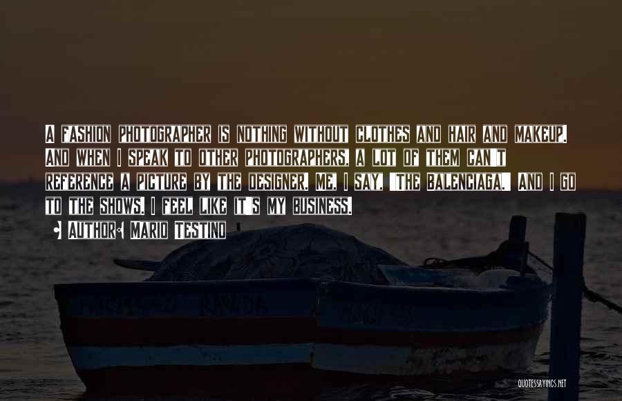 Mario Testino Quotes: A Fashion Photographer Is Nothing Without Clothes And Hair And Makeup. And When I Speak To Other Photographers, A Lot