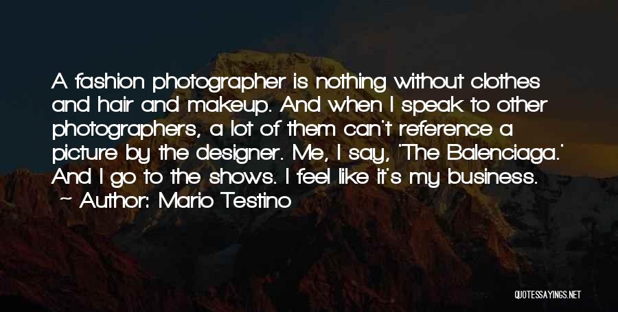 Mario Testino Quotes: A Fashion Photographer Is Nothing Without Clothes And Hair And Makeup. And When I Speak To Other Photographers, A Lot