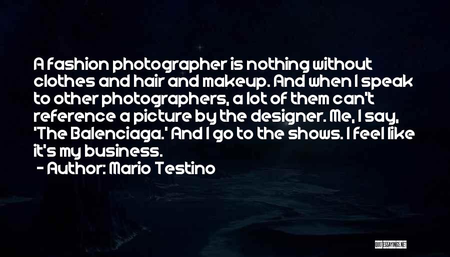 Mario Testino Quotes: A Fashion Photographer Is Nothing Without Clothes And Hair And Makeup. And When I Speak To Other Photographers, A Lot