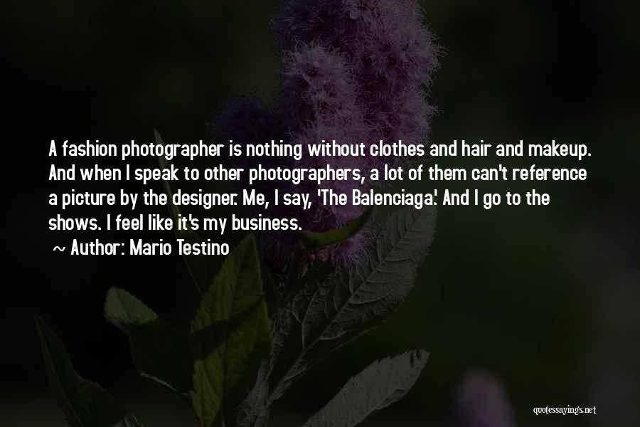 Mario Testino Quotes: A Fashion Photographer Is Nothing Without Clothes And Hair And Makeup. And When I Speak To Other Photographers, A Lot