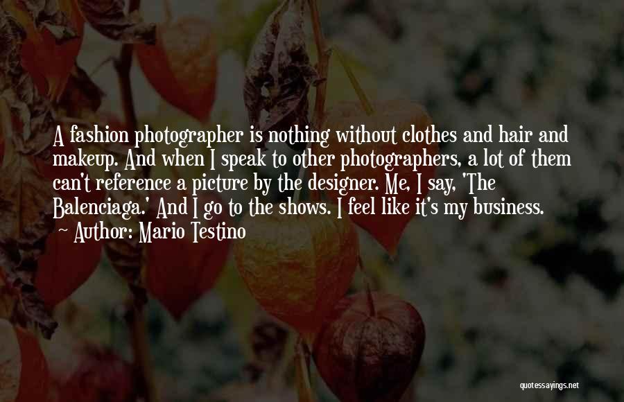 Mario Testino Quotes: A Fashion Photographer Is Nothing Without Clothes And Hair And Makeup. And When I Speak To Other Photographers, A Lot
