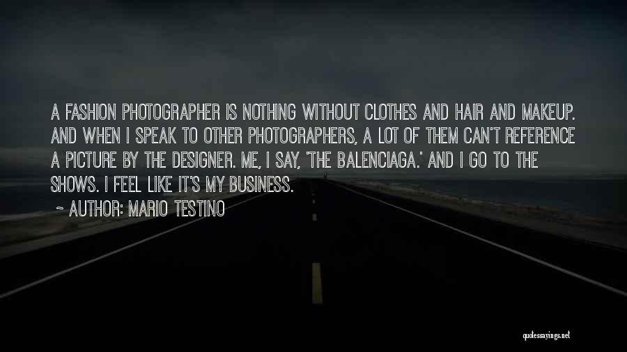 Mario Testino Quotes: A Fashion Photographer Is Nothing Without Clothes And Hair And Makeup. And When I Speak To Other Photographers, A Lot