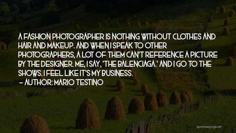 Mario Testino Quotes: A Fashion Photographer Is Nothing Without Clothes And Hair And Makeup. And When I Speak To Other Photographers, A Lot