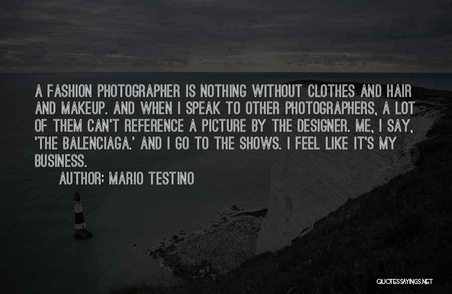 Mario Testino Quotes: A Fashion Photographer Is Nothing Without Clothes And Hair And Makeup. And When I Speak To Other Photographers, A Lot