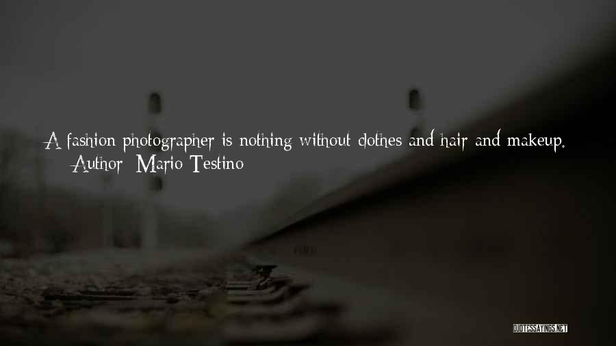 Mario Testino Quotes: A Fashion Photographer Is Nothing Without Clothes And Hair And Makeup. And When I Speak To Other Photographers, A Lot