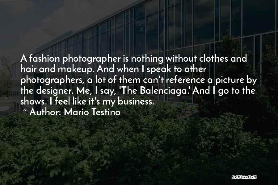 Mario Testino Quotes: A Fashion Photographer Is Nothing Without Clothes And Hair And Makeup. And When I Speak To Other Photographers, A Lot