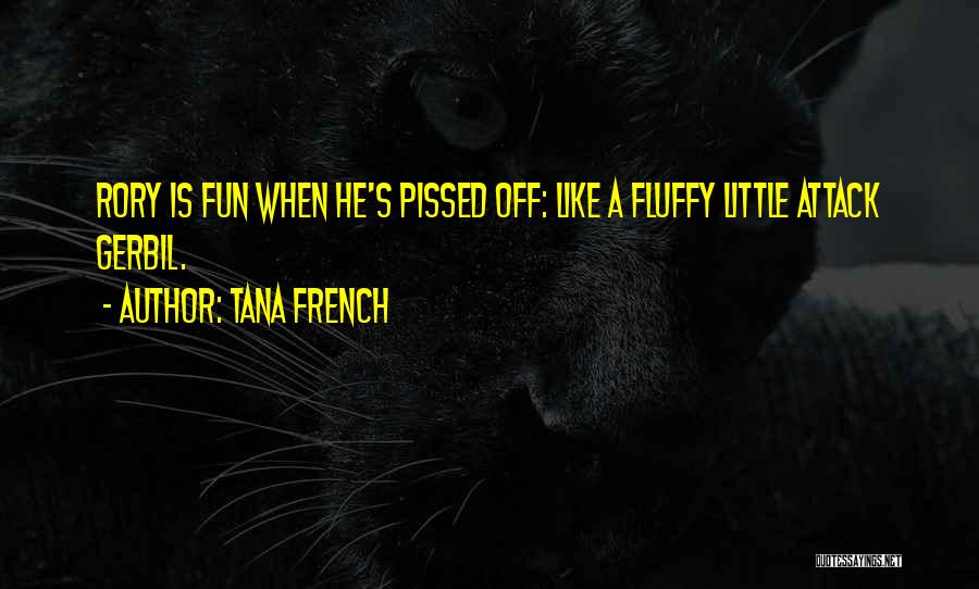 Tana French Quotes: Rory Is Fun When He's Pissed Off: Like A Fluffy Little Attack Gerbil.