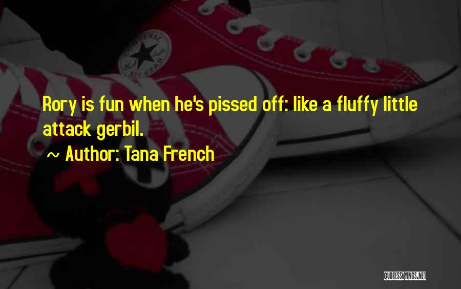 Tana French Quotes: Rory Is Fun When He's Pissed Off: Like A Fluffy Little Attack Gerbil.