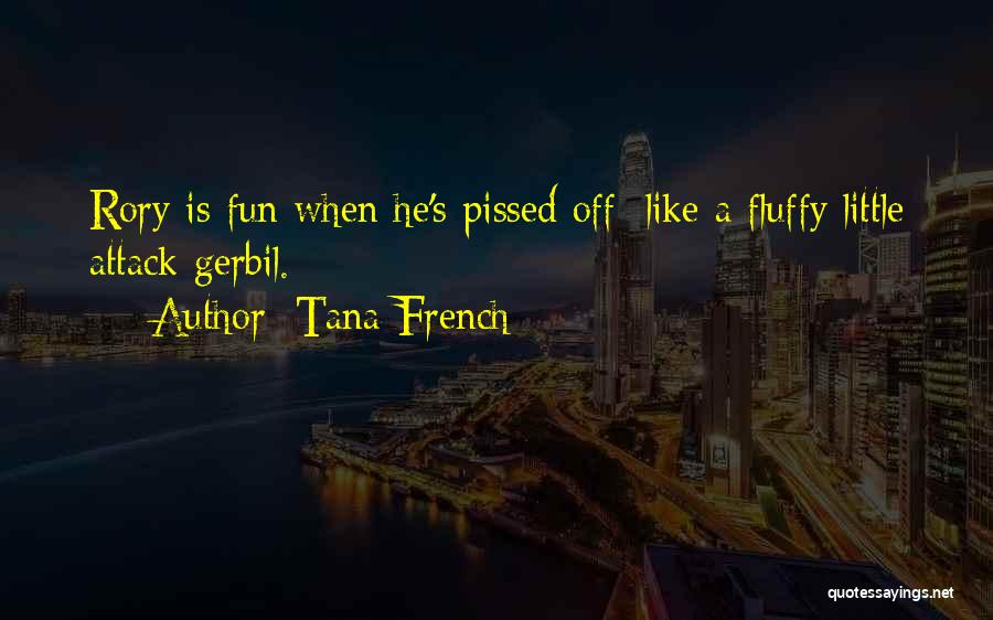 Tana French Quotes: Rory Is Fun When He's Pissed Off: Like A Fluffy Little Attack Gerbil.