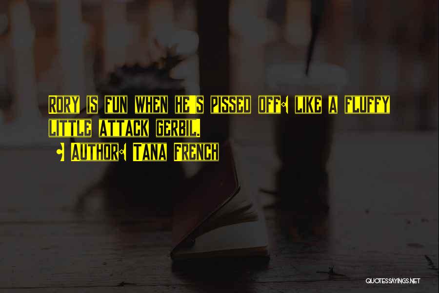 Tana French Quotes: Rory Is Fun When He's Pissed Off: Like A Fluffy Little Attack Gerbil.