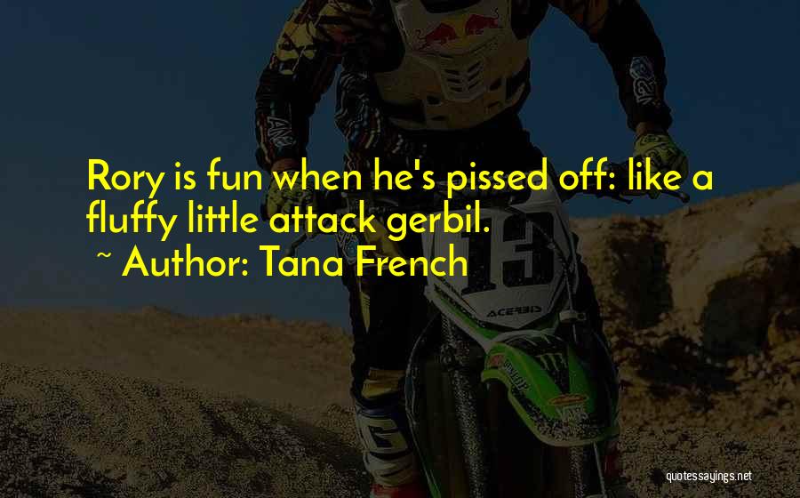 Tana French Quotes: Rory Is Fun When He's Pissed Off: Like A Fluffy Little Attack Gerbil.