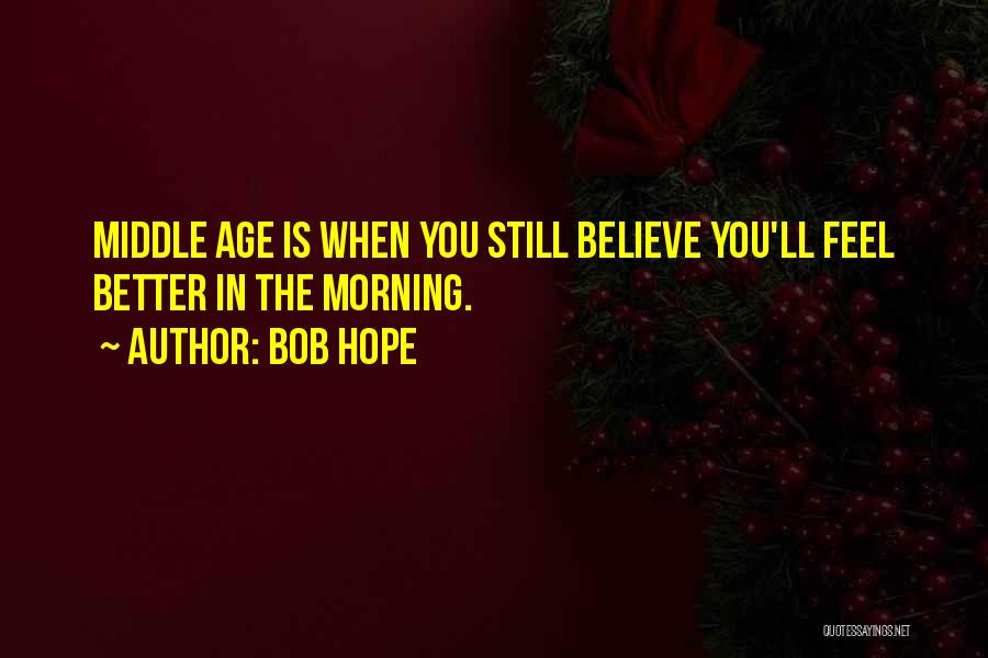 Bob Hope Quotes: Middle Age Is When You Still Believe You'll Feel Better In The Morning.