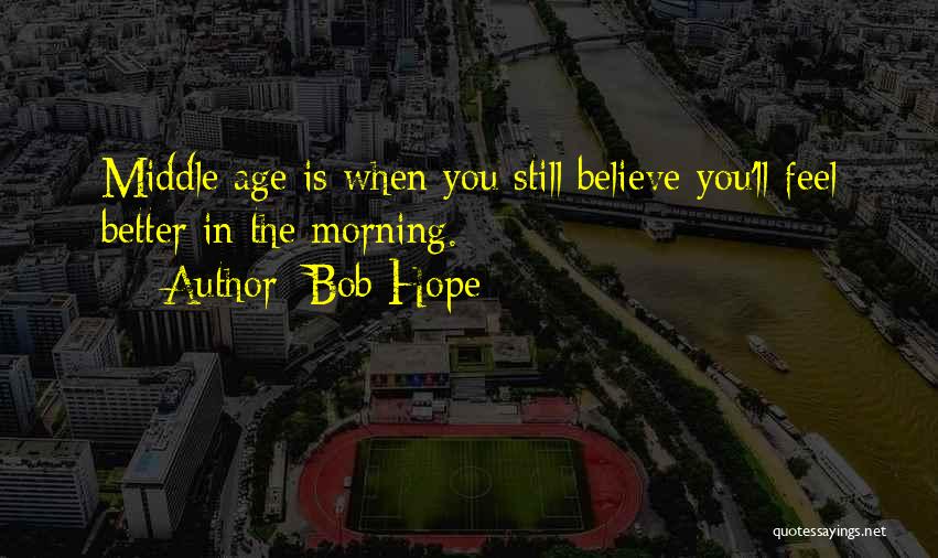 Bob Hope Quotes: Middle Age Is When You Still Believe You'll Feel Better In The Morning.