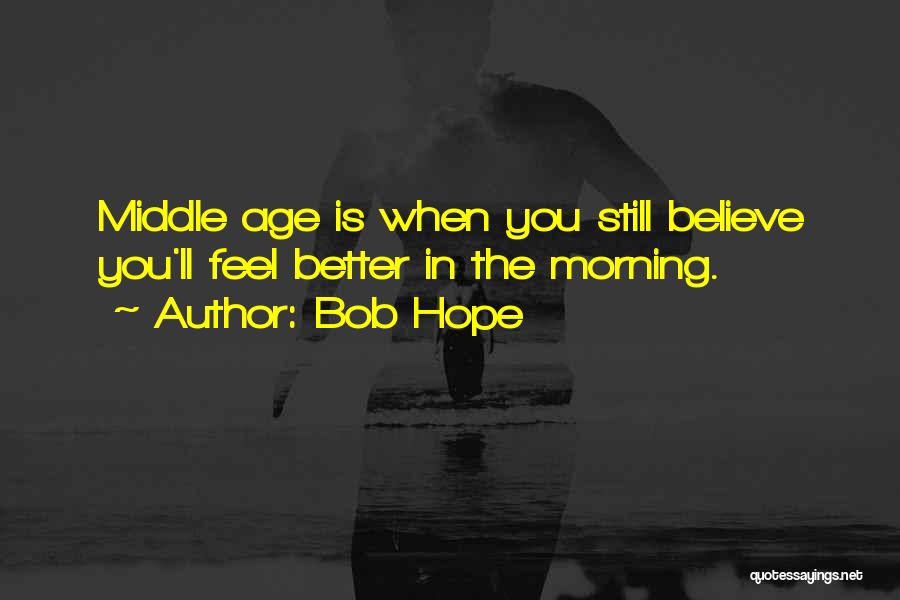 Bob Hope Quotes: Middle Age Is When You Still Believe You'll Feel Better In The Morning.