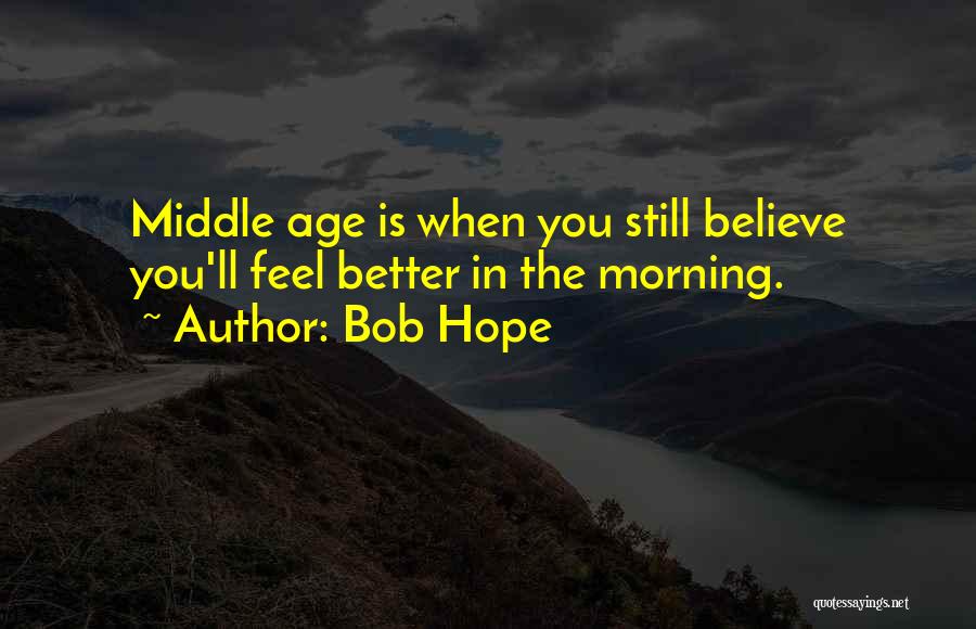 Bob Hope Quotes: Middle Age Is When You Still Believe You'll Feel Better In The Morning.