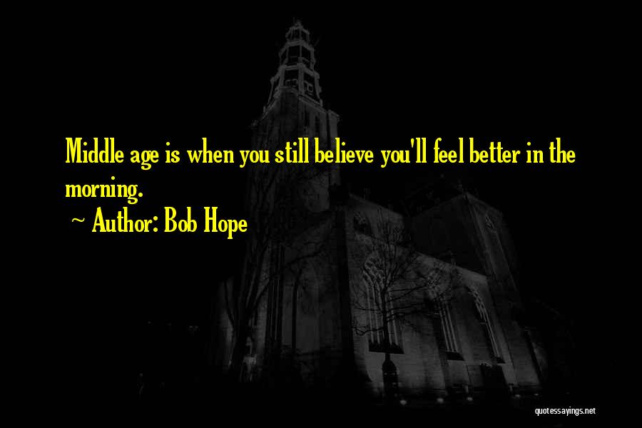 Bob Hope Quotes: Middle Age Is When You Still Believe You'll Feel Better In The Morning.