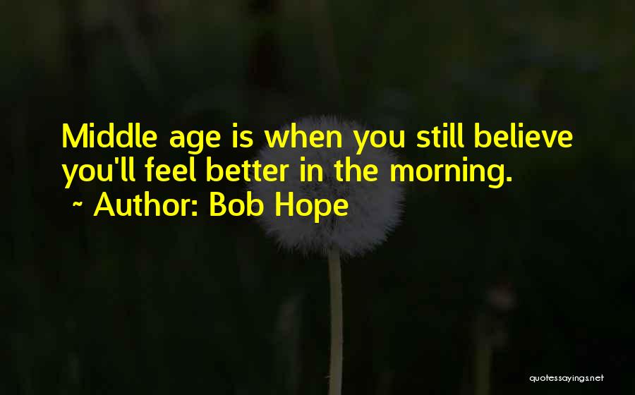 Bob Hope Quotes: Middle Age Is When You Still Believe You'll Feel Better In The Morning.
