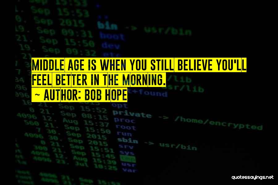 Bob Hope Quotes: Middle Age Is When You Still Believe You'll Feel Better In The Morning.