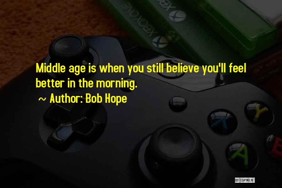 Bob Hope Quotes: Middle Age Is When You Still Believe You'll Feel Better In The Morning.