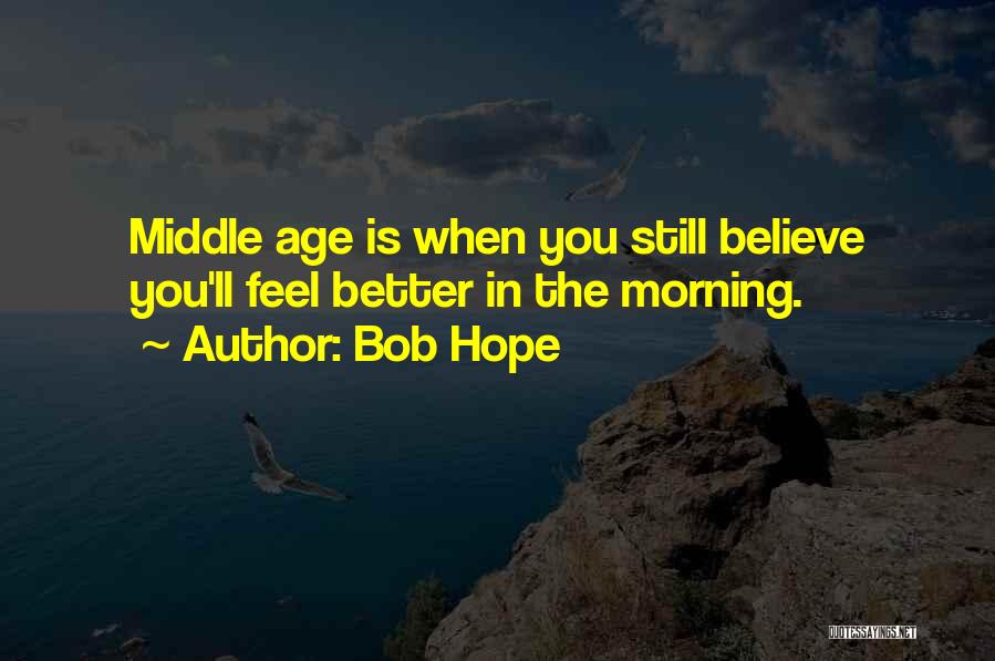 Bob Hope Quotes: Middle Age Is When You Still Believe You'll Feel Better In The Morning.