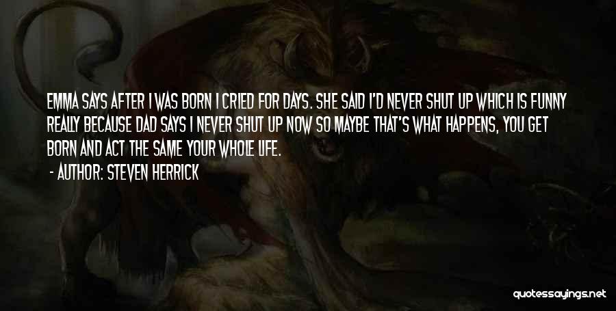 Steven Herrick Quotes: Emma Says After I Was Born I Cried For Days. She Said I'd Never Shut Up Which Is Funny Really