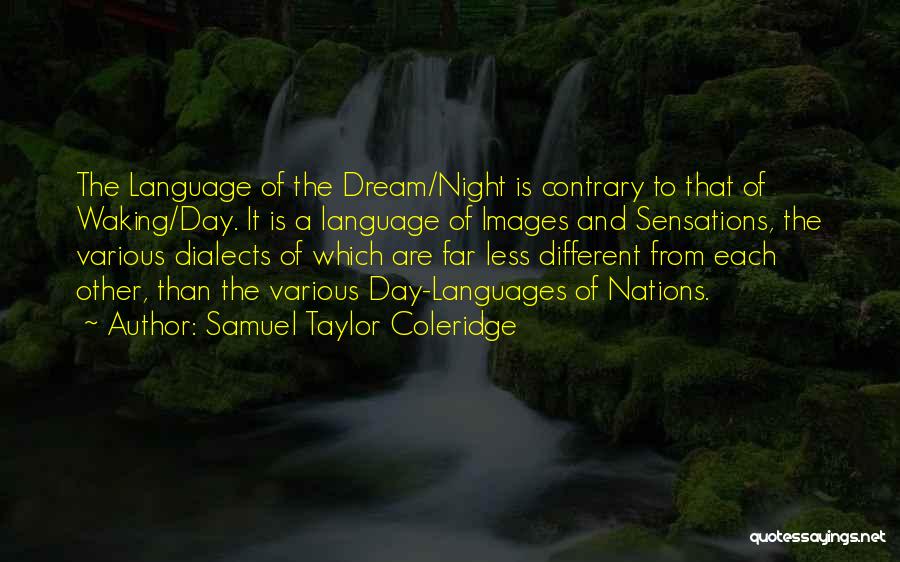 Samuel Taylor Coleridge Quotes: The Language Of The Dream/night Is Contrary To That Of Waking/day. It Is A Language Of Images And Sensations, The