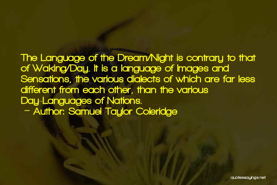 Samuel Taylor Coleridge Quotes: The Language Of The Dream/night Is Contrary To That Of Waking/day. It Is A Language Of Images And Sensations, The