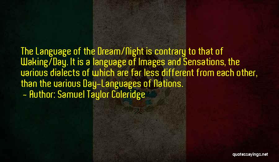 Samuel Taylor Coleridge Quotes: The Language Of The Dream/night Is Contrary To That Of Waking/day. It Is A Language Of Images And Sensations, The