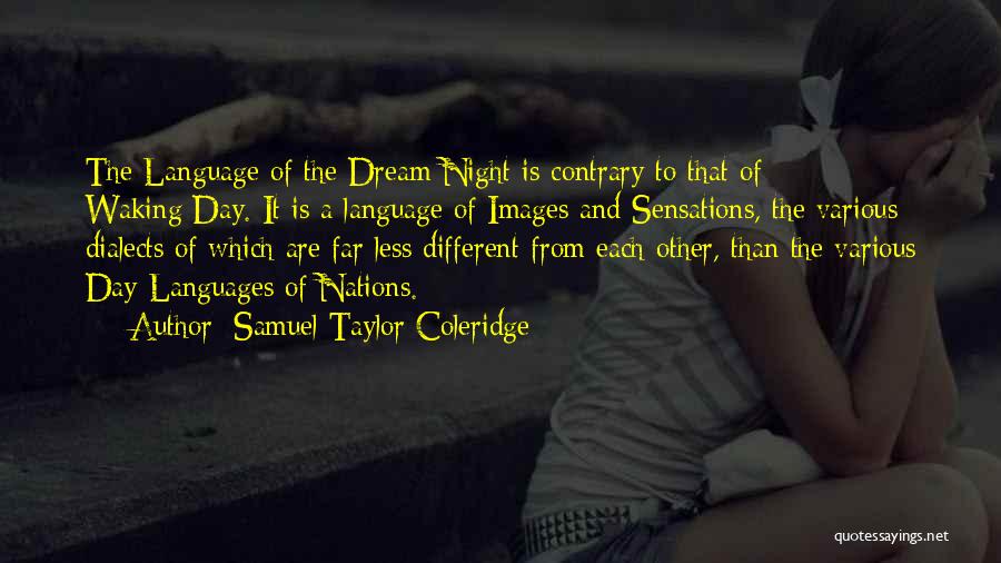 Samuel Taylor Coleridge Quotes: The Language Of The Dream/night Is Contrary To That Of Waking/day. It Is A Language Of Images And Sensations, The