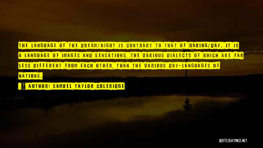 Samuel Taylor Coleridge Quotes: The Language Of The Dream/night Is Contrary To That Of Waking/day. It Is A Language Of Images And Sensations, The