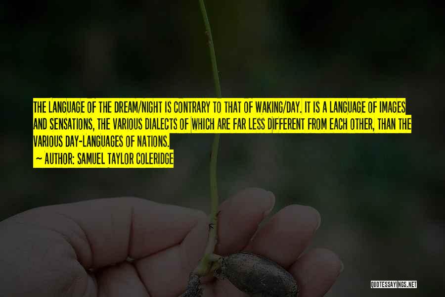 Samuel Taylor Coleridge Quotes: The Language Of The Dream/night Is Contrary To That Of Waking/day. It Is A Language Of Images And Sensations, The