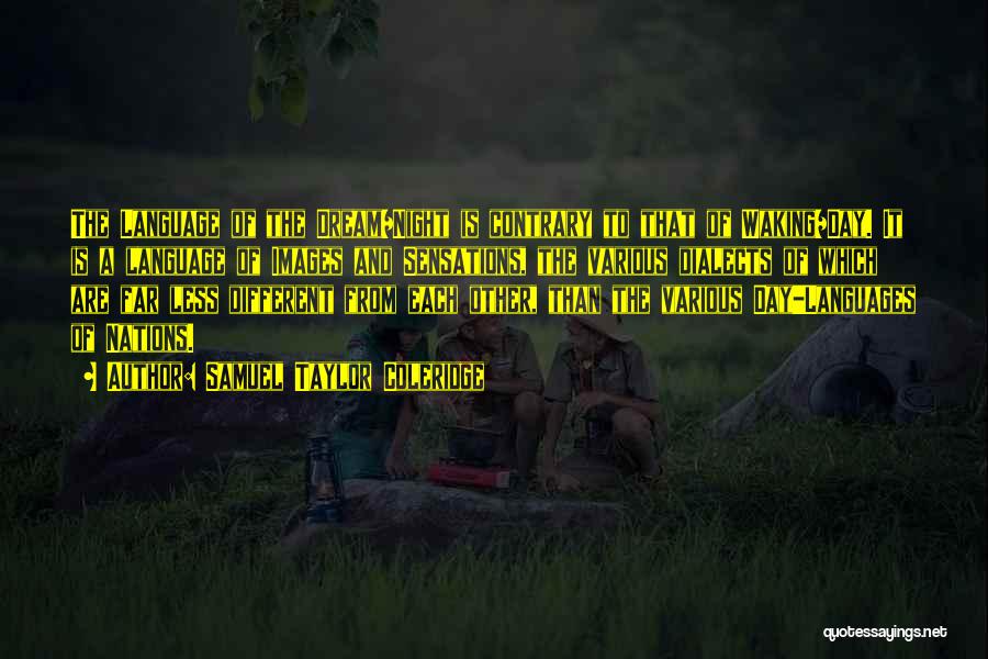 Samuel Taylor Coleridge Quotes: The Language Of The Dream/night Is Contrary To That Of Waking/day. It Is A Language Of Images And Sensations, The