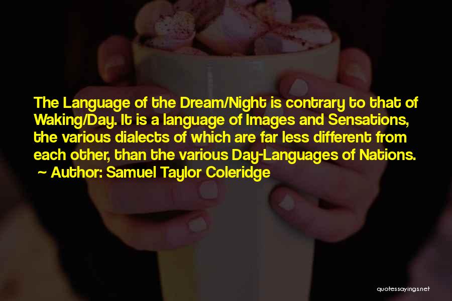Samuel Taylor Coleridge Quotes: The Language Of The Dream/night Is Contrary To That Of Waking/day. It Is A Language Of Images And Sensations, The