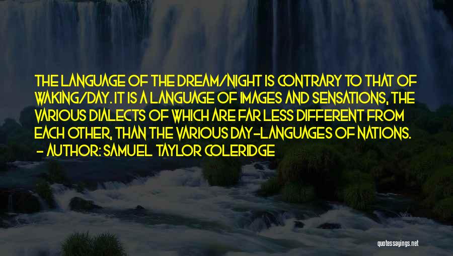 Samuel Taylor Coleridge Quotes: The Language Of The Dream/night Is Contrary To That Of Waking/day. It Is A Language Of Images And Sensations, The