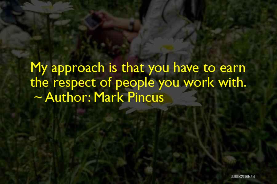 Mark Pincus Quotes: My Approach Is That You Have To Earn The Respect Of People You Work With.